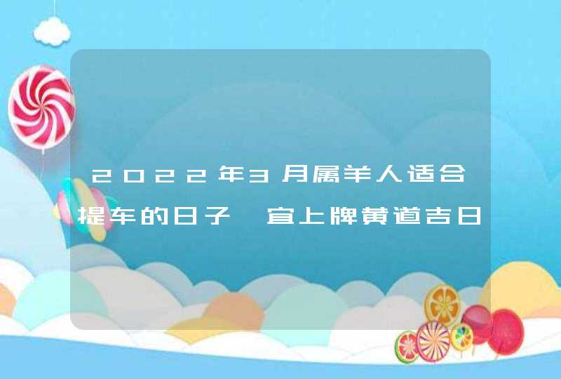 2022年3月属羊人适合提车的日子 宜上牌黄道吉日